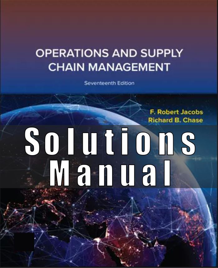 Solution Manual for Operations and Supply Chain Management, 17th Edition, F. Robert Jacobs, Richard Chase