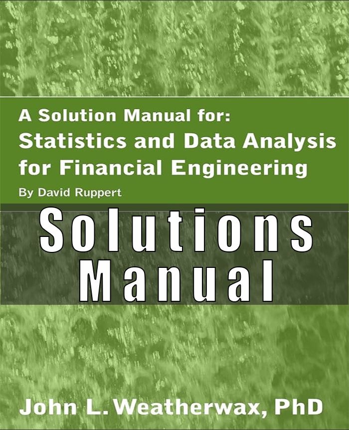 Solution Manual for Statistics and Data Analysis for Financial Engineering 2nd Edition John L. Weatherwax